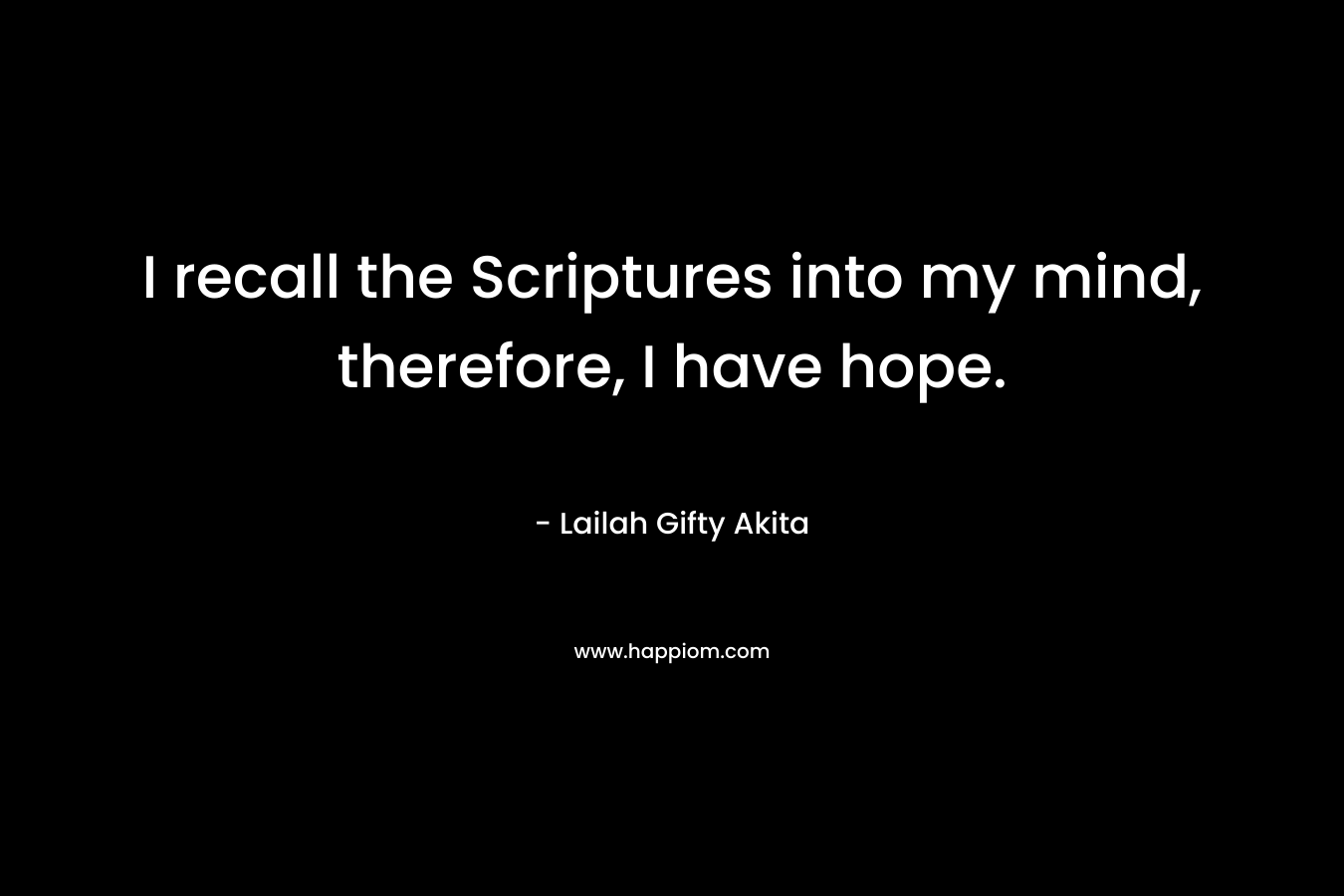I recall the Scriptures into my mind, therefore, I have hope.