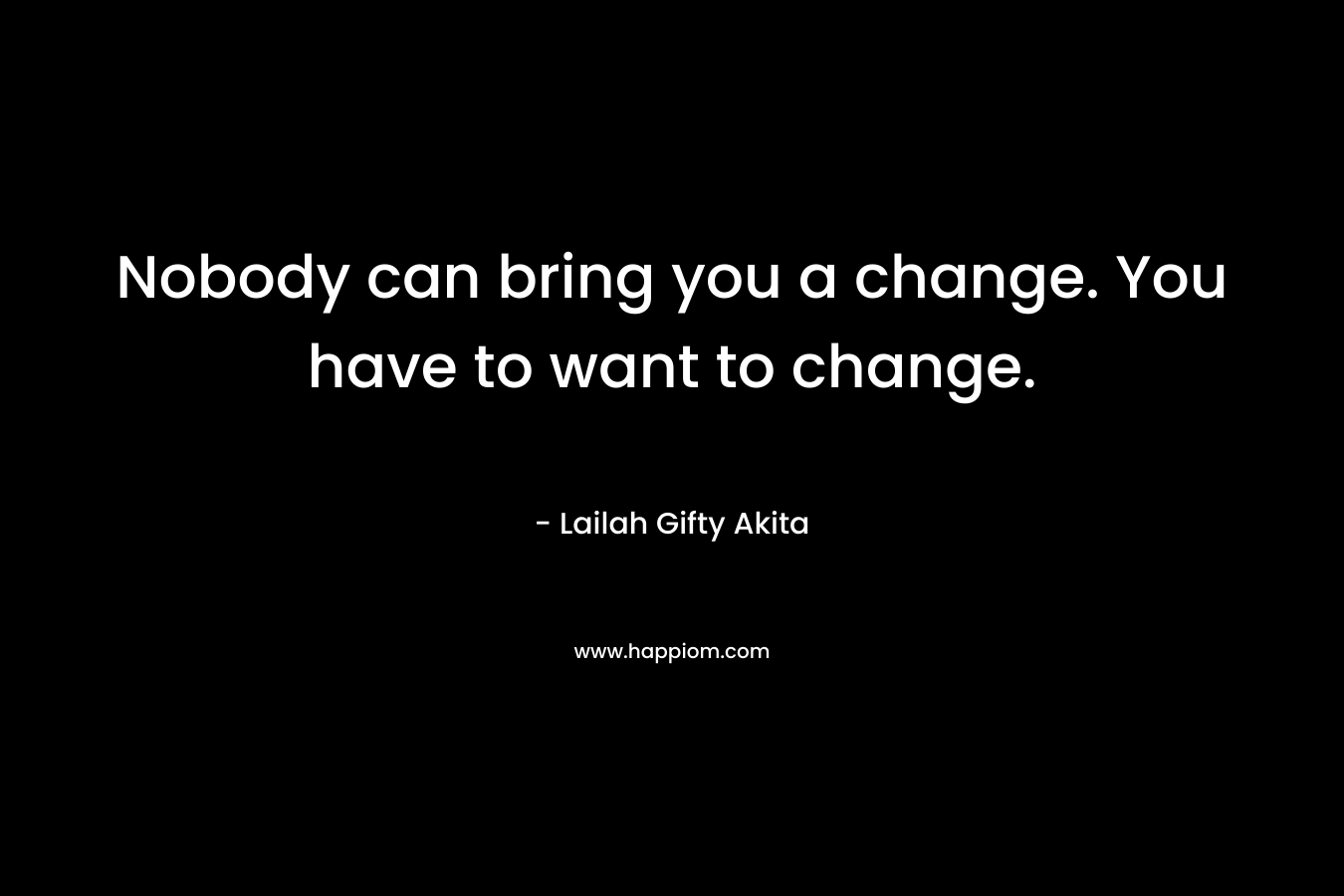 Nobody can bring you a change. You have to want to change.