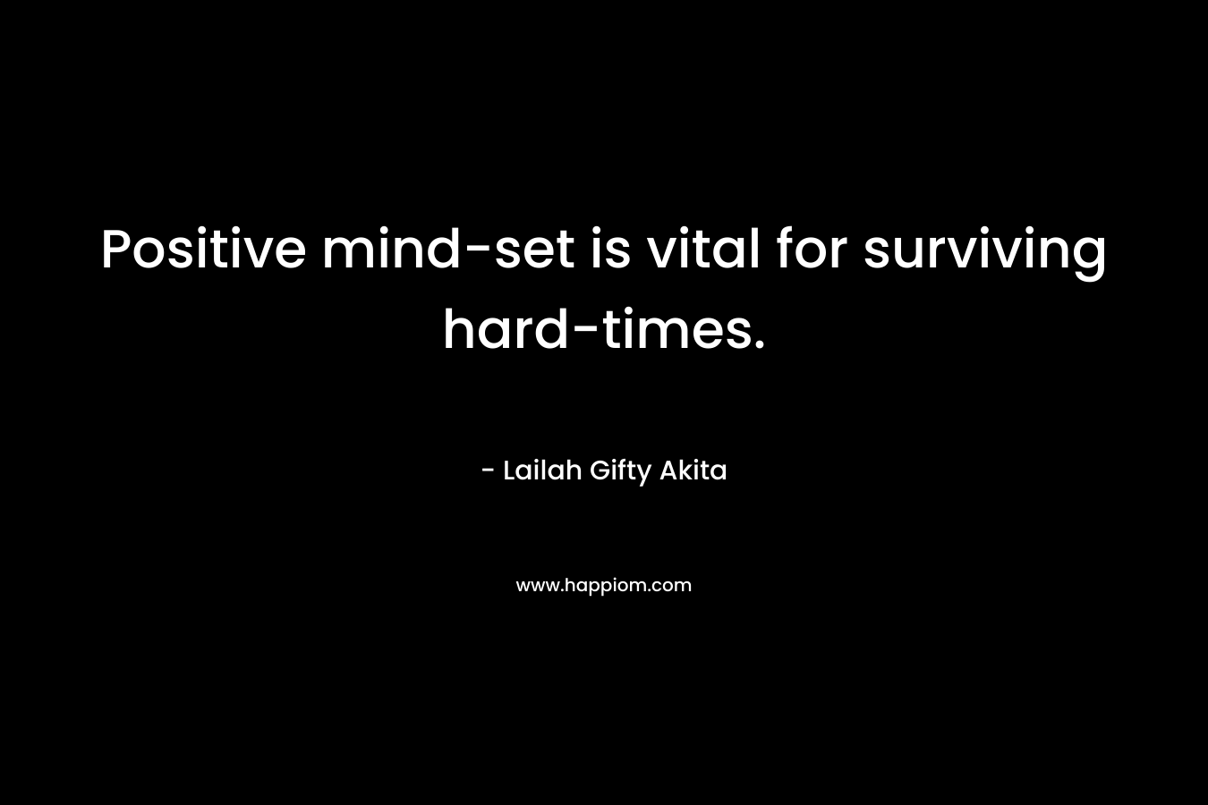 Positive mind-set is vital for surviving hard-times.