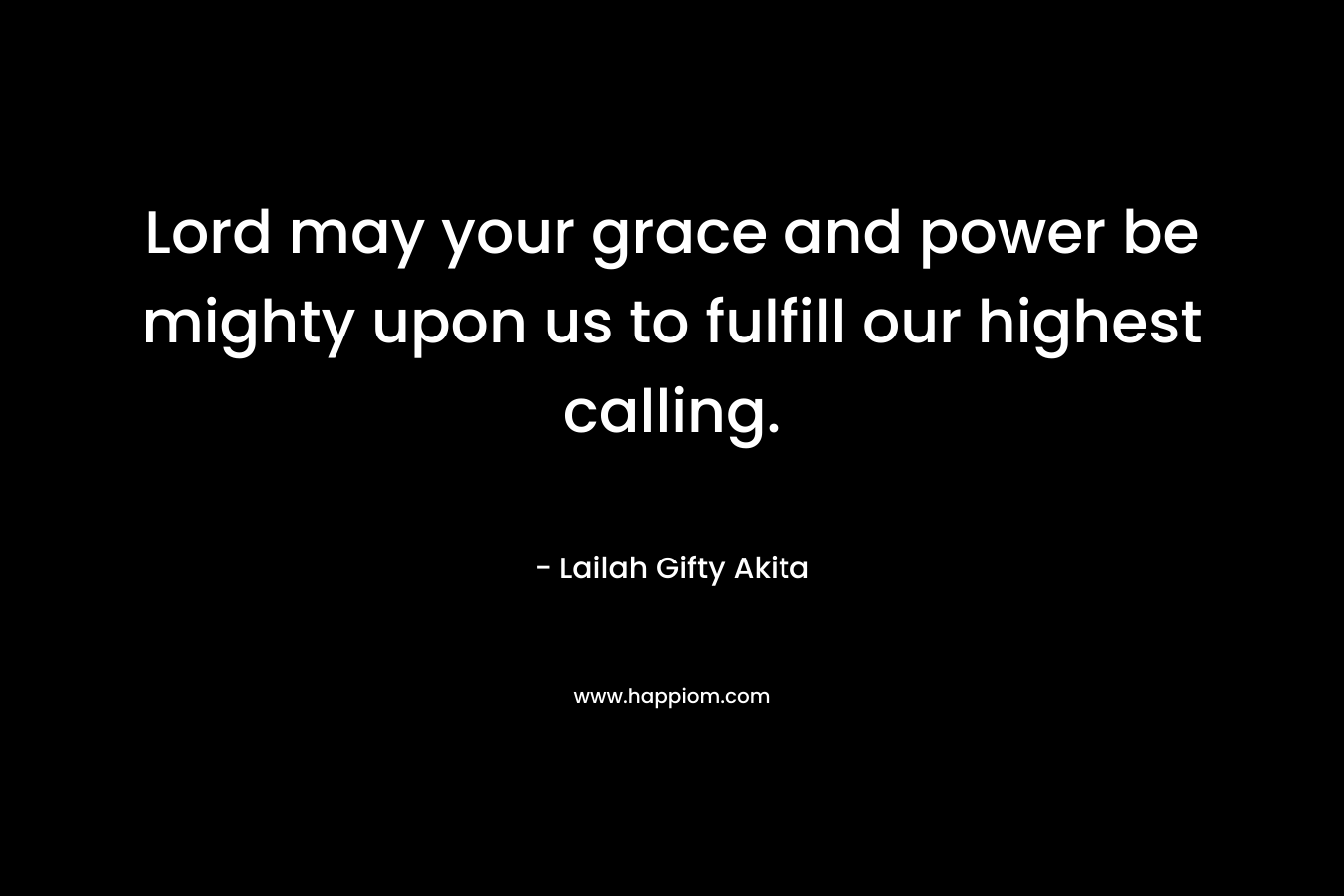 Lord may your grace and power be mighty upon us to fulfill our highest calling.