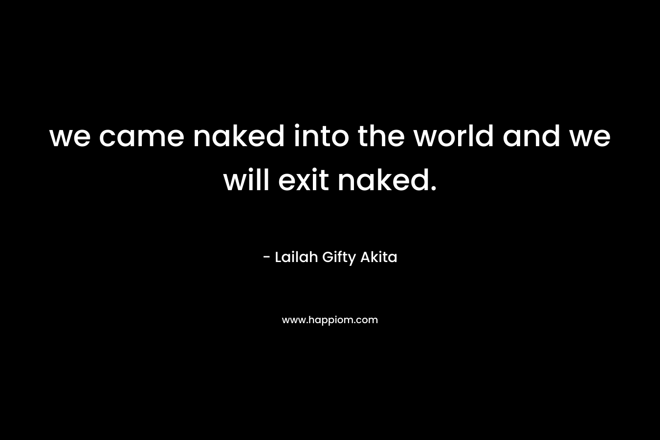 we came naked into the world and we will exit naked.