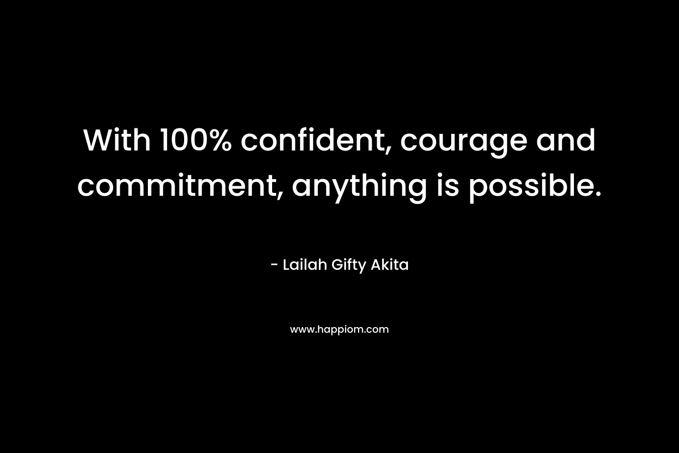 With 100% confident, courage and commitment, anything is possible.