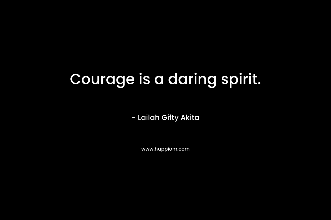 Courage is a daring spirit.