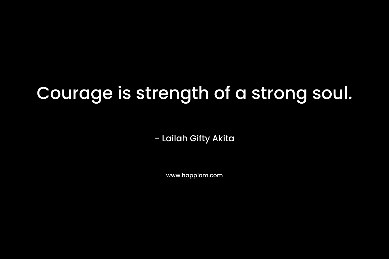 Courage is strength of a strong soul.