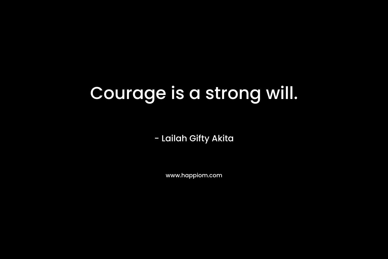Courage is a strong will.
