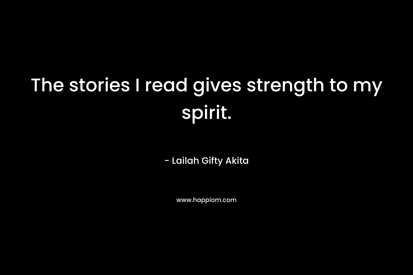 The stories I read gives strength to my spirit.