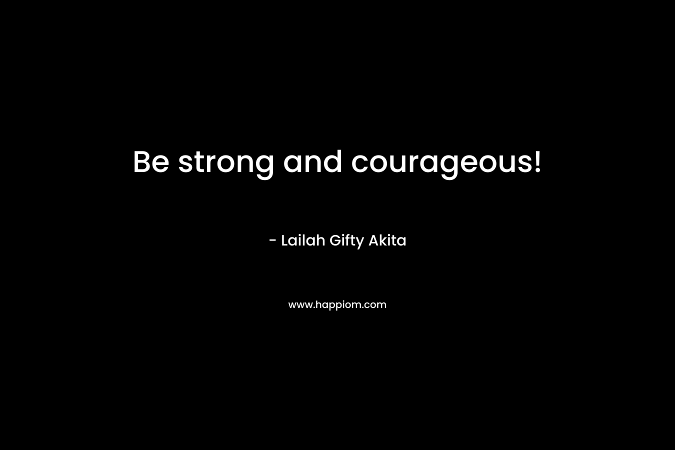 Be strong and courageous!