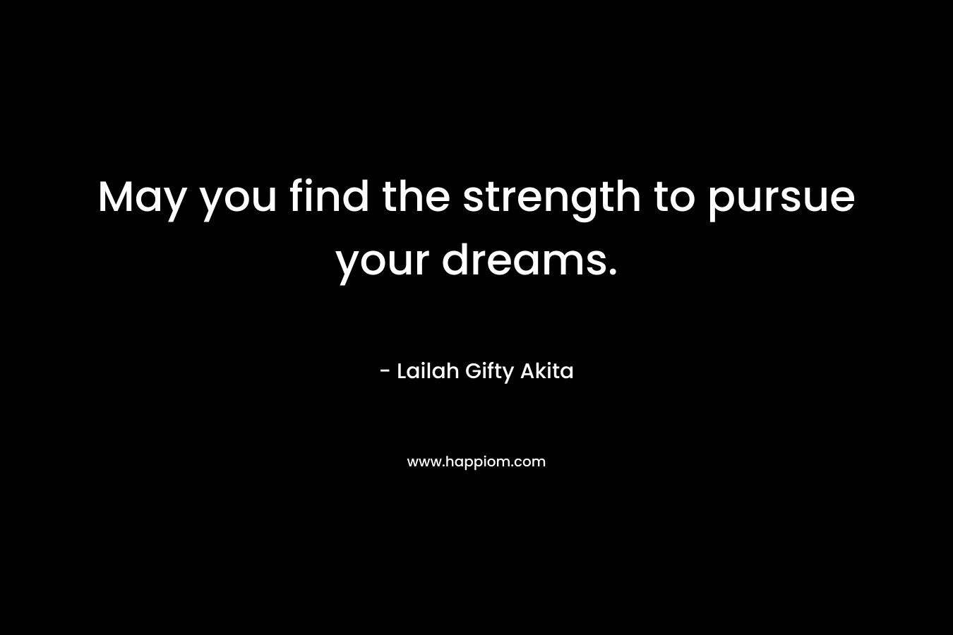 May you find the strength to pursue your dreams.