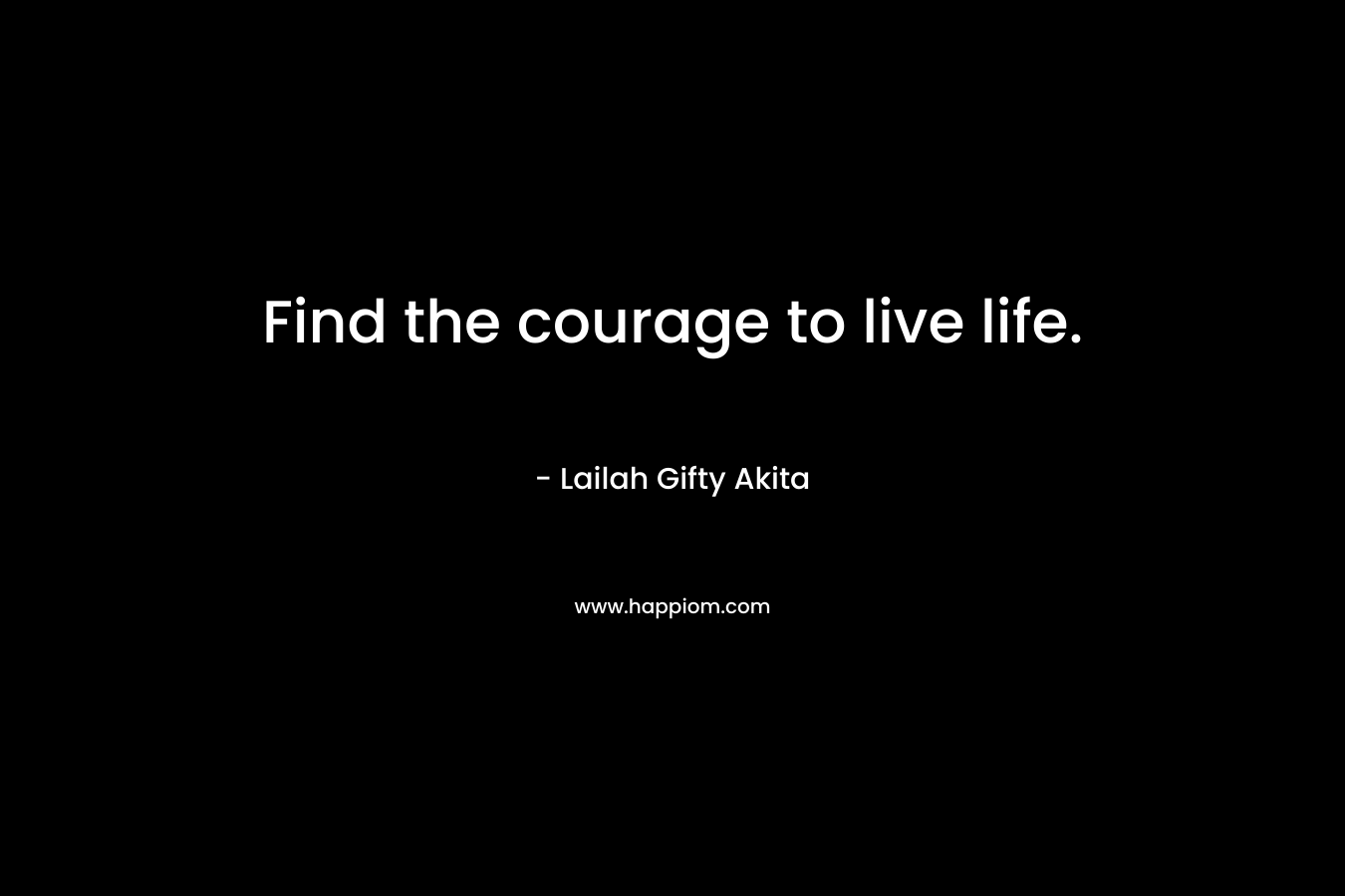 Find the courage to live life.