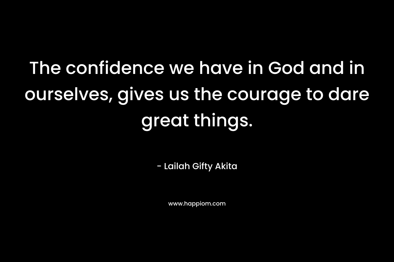 The confidence we have in God and in ourselves, gives us the courage to dare great things.
