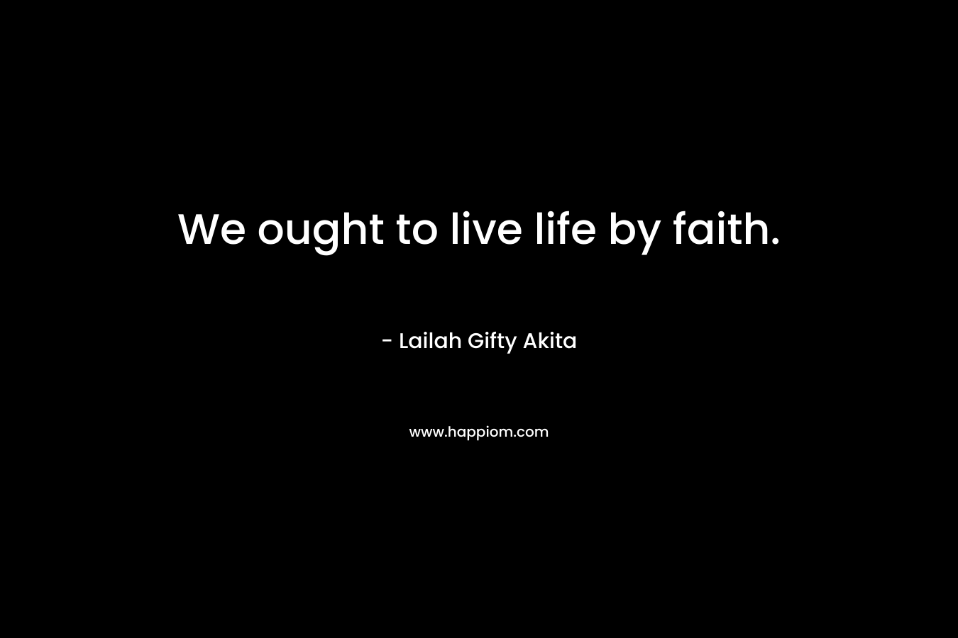 We ought to live life by faith.