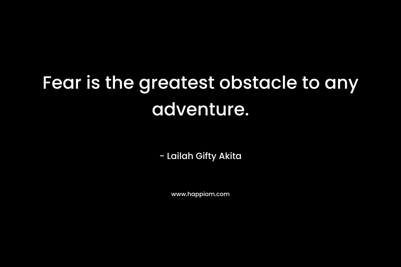 Fear is the greatest obstacle to any adventure.