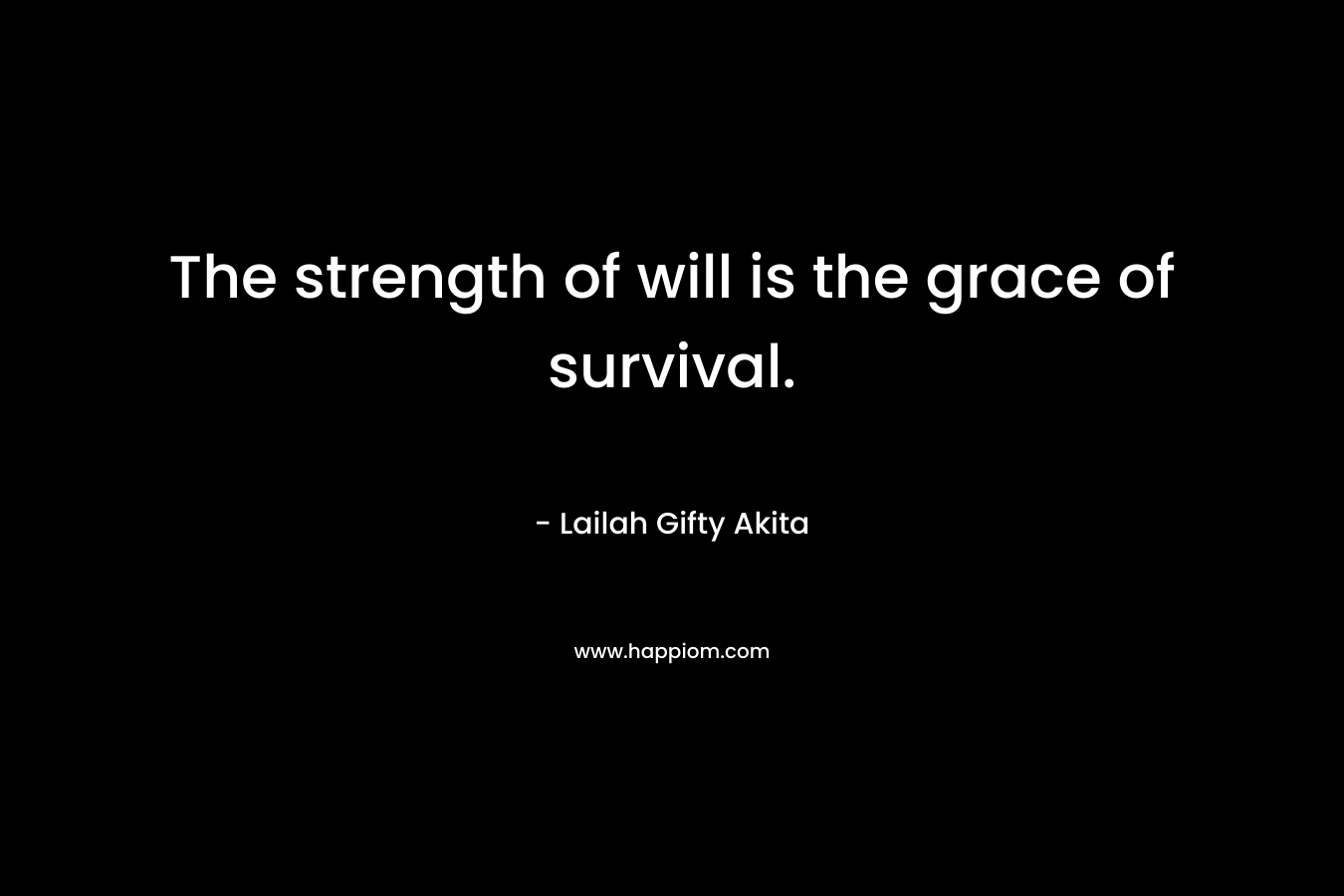 The strength of will is the grace of survival.