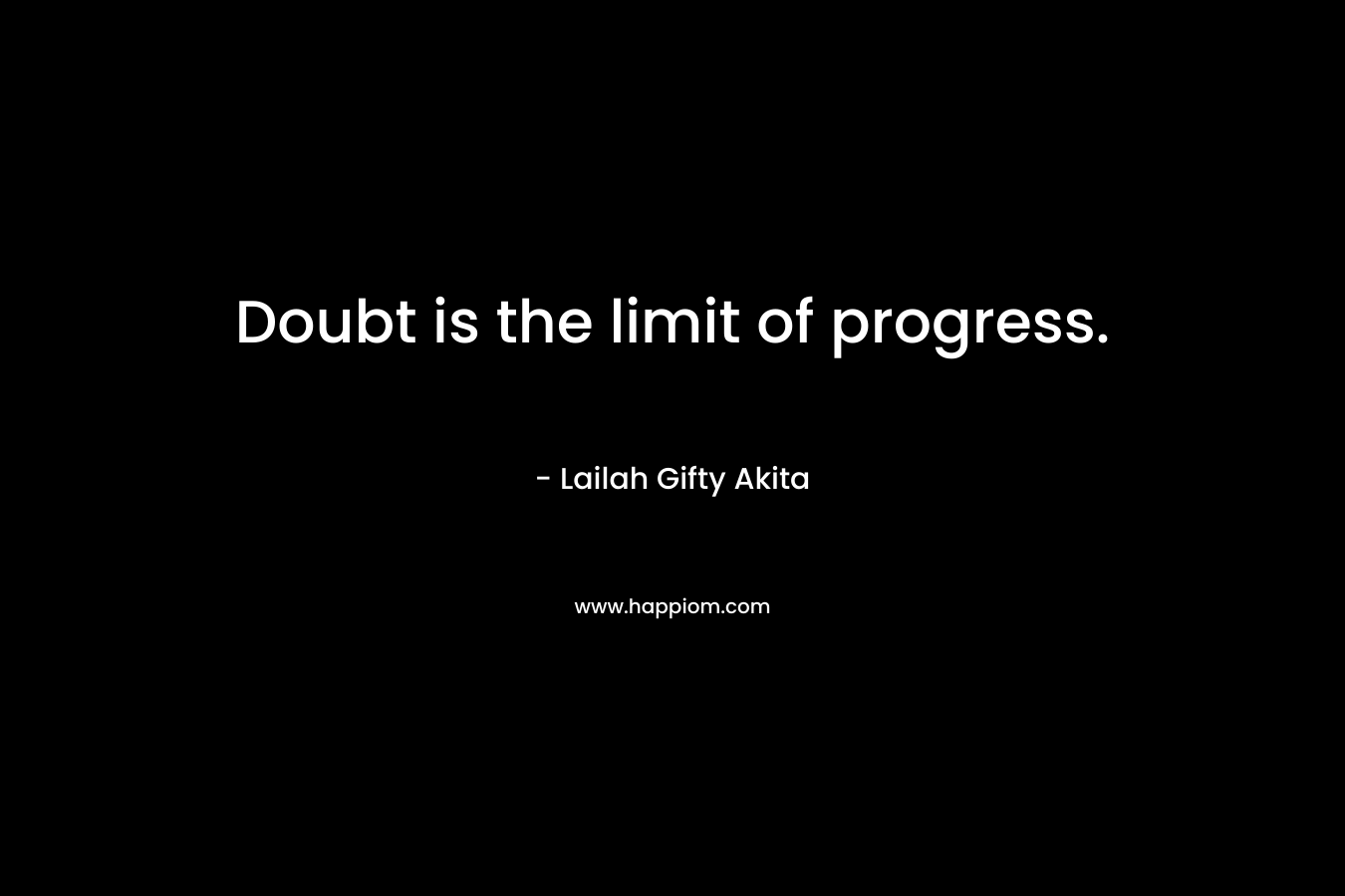 Doubt is the limit of progress.