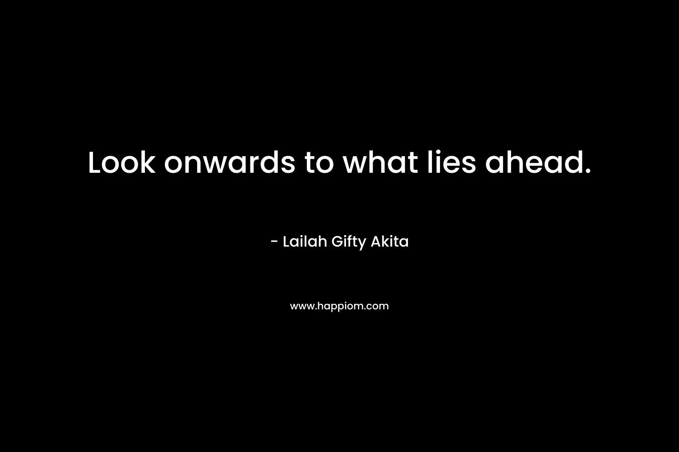 Look onwards to what lies ahead.