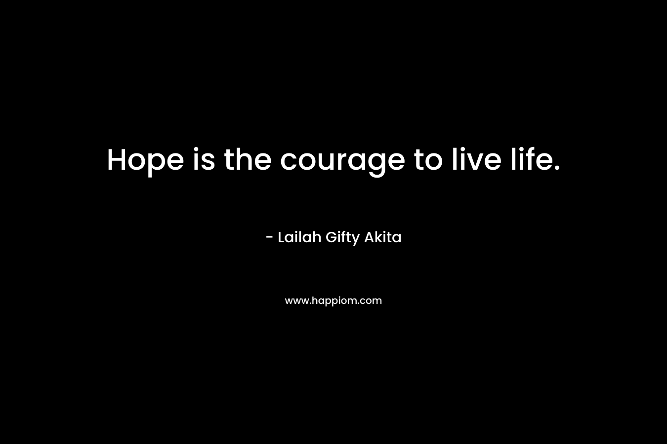 Hope is the courage to live life.