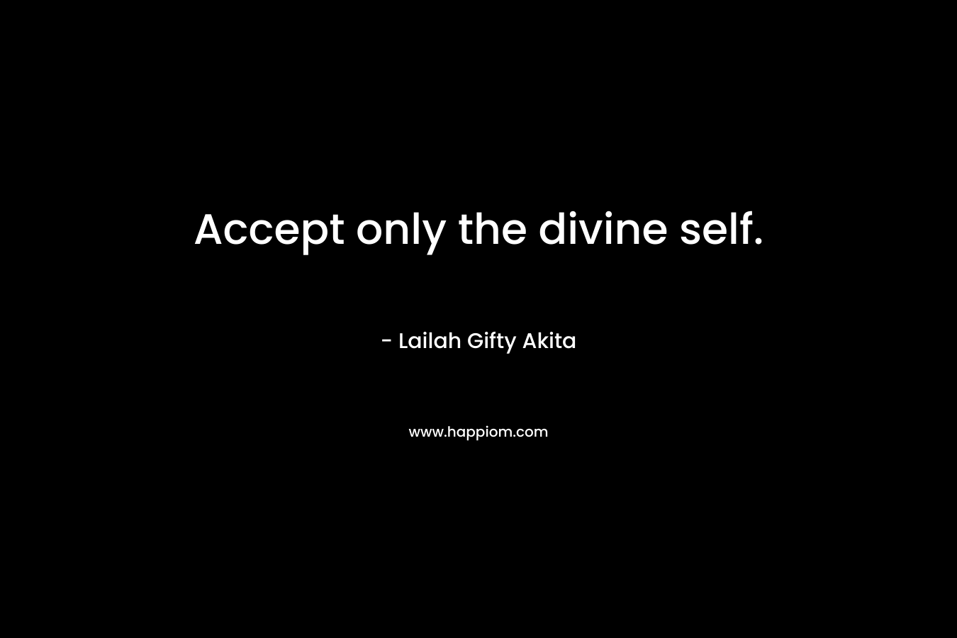 Accept only the divine self.