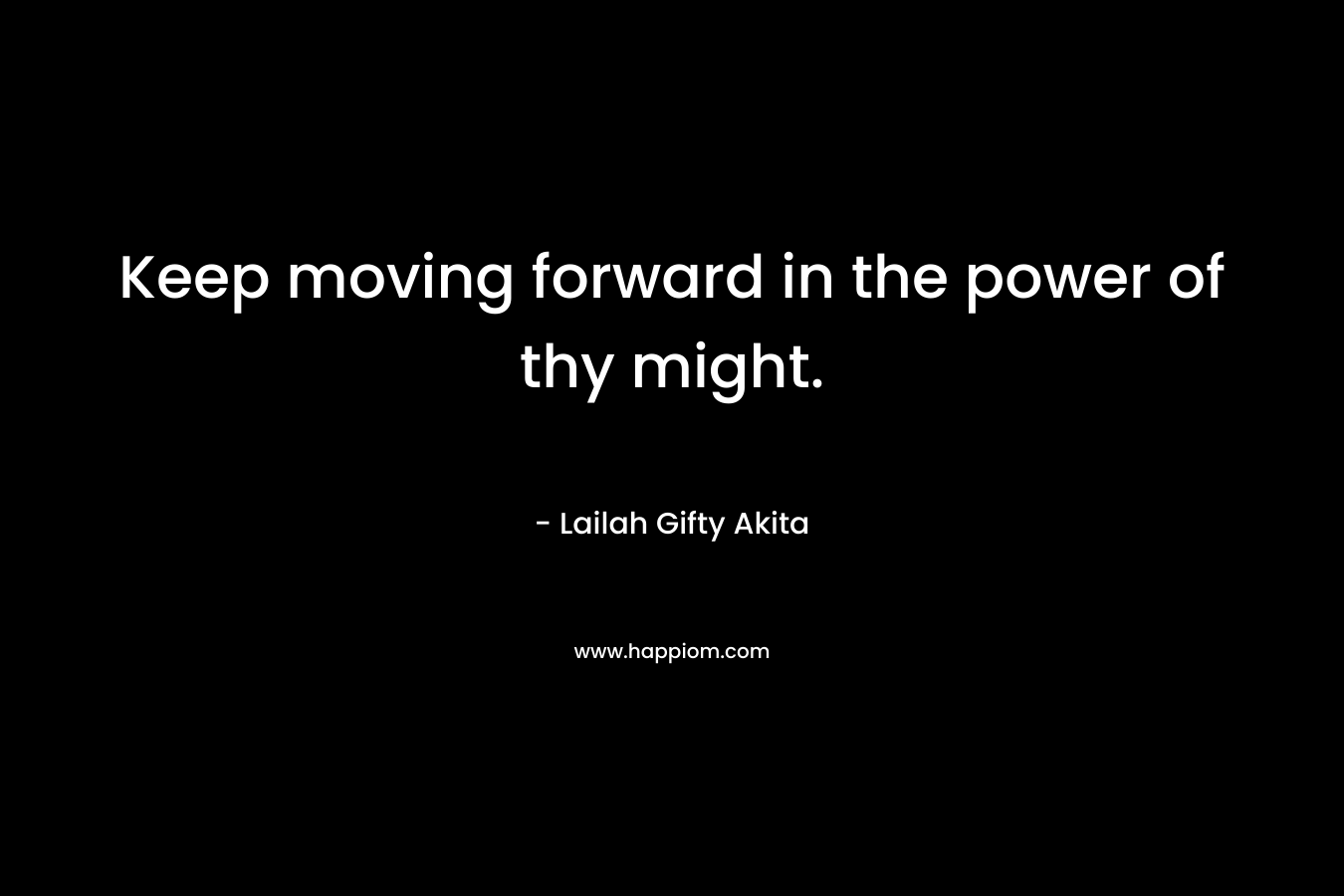 Keep moving forward in the power of thy might.