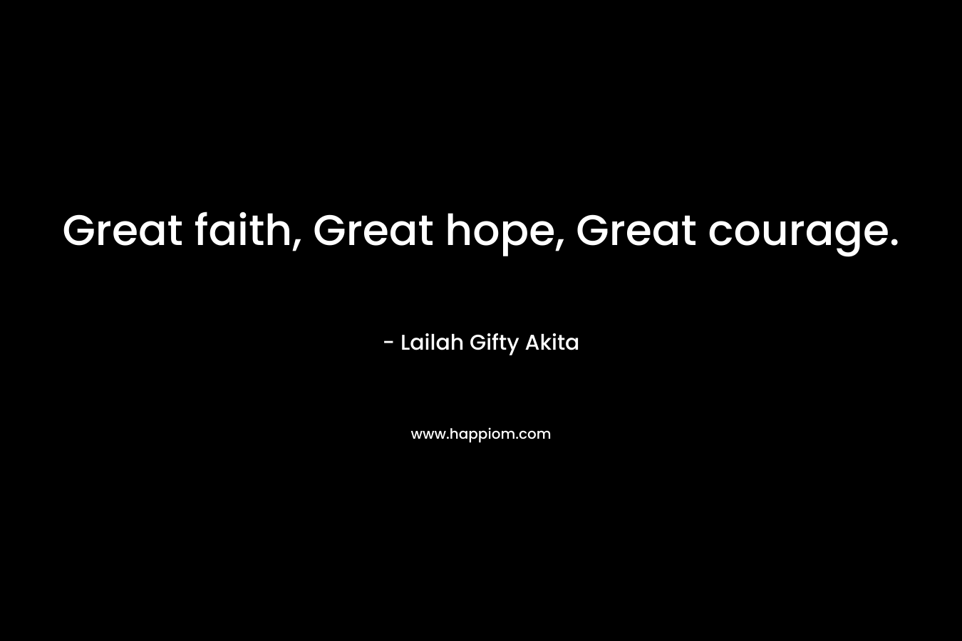 Great faith, Great hope, Great courage.
