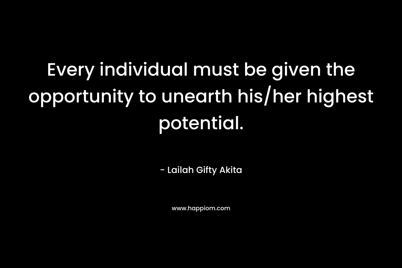 Every individual must be given the opportunity to unearth his/her highest potential.
