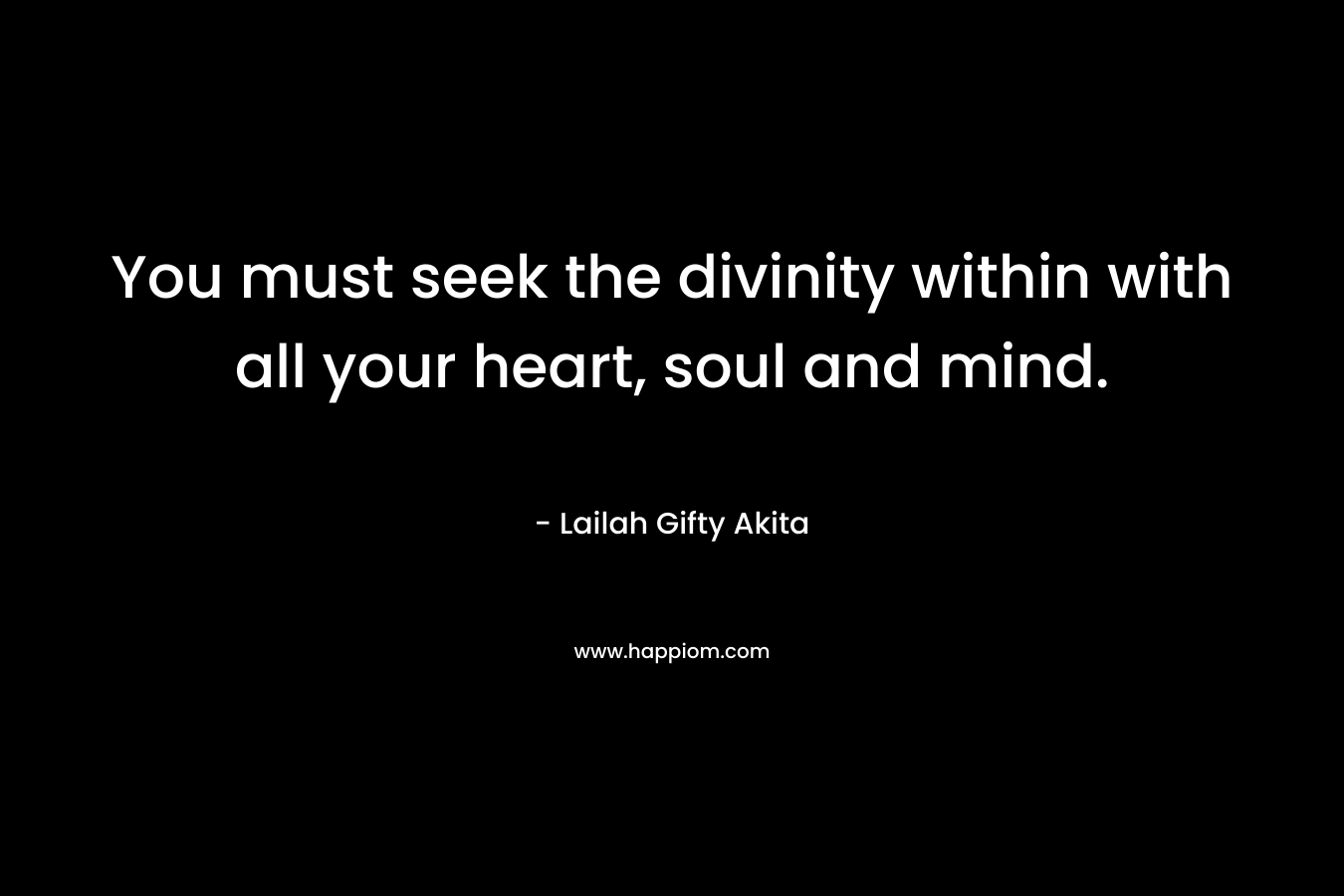 You must seek the divinity within with all your heart, soul and mind.