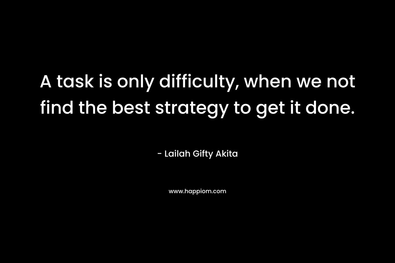 A task is only difficulty, when we not find the best strategy to get it done.
