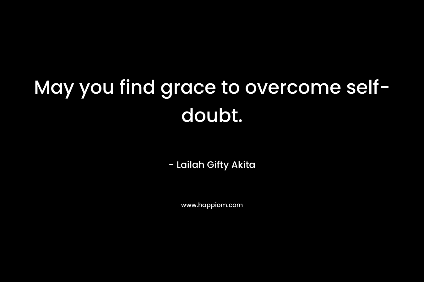 May you find grace to overcome self-doubt.