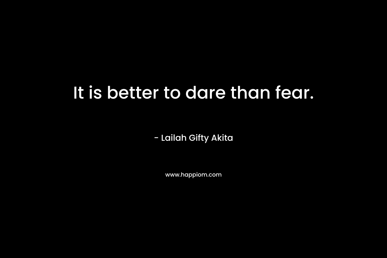 It is better to dare than fear.