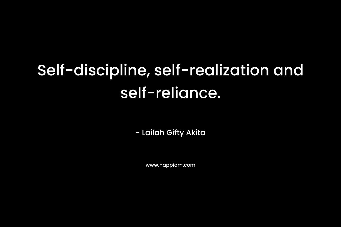 Self-discipline, self-realization and self-reliance. – Lailah Gifty Akita
