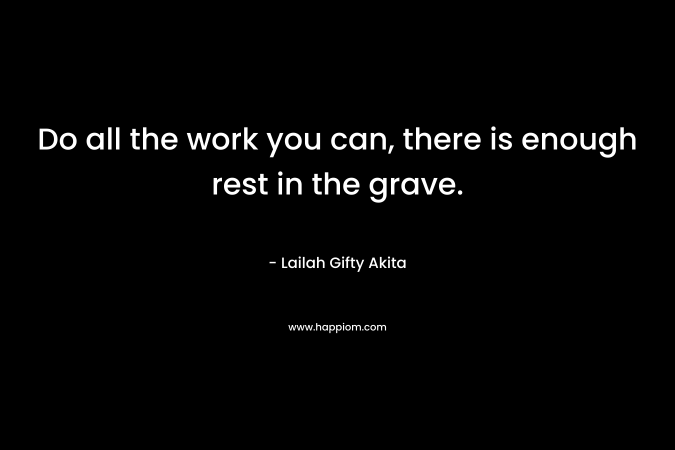 Do all the work you can, there is enough rest in the grave.