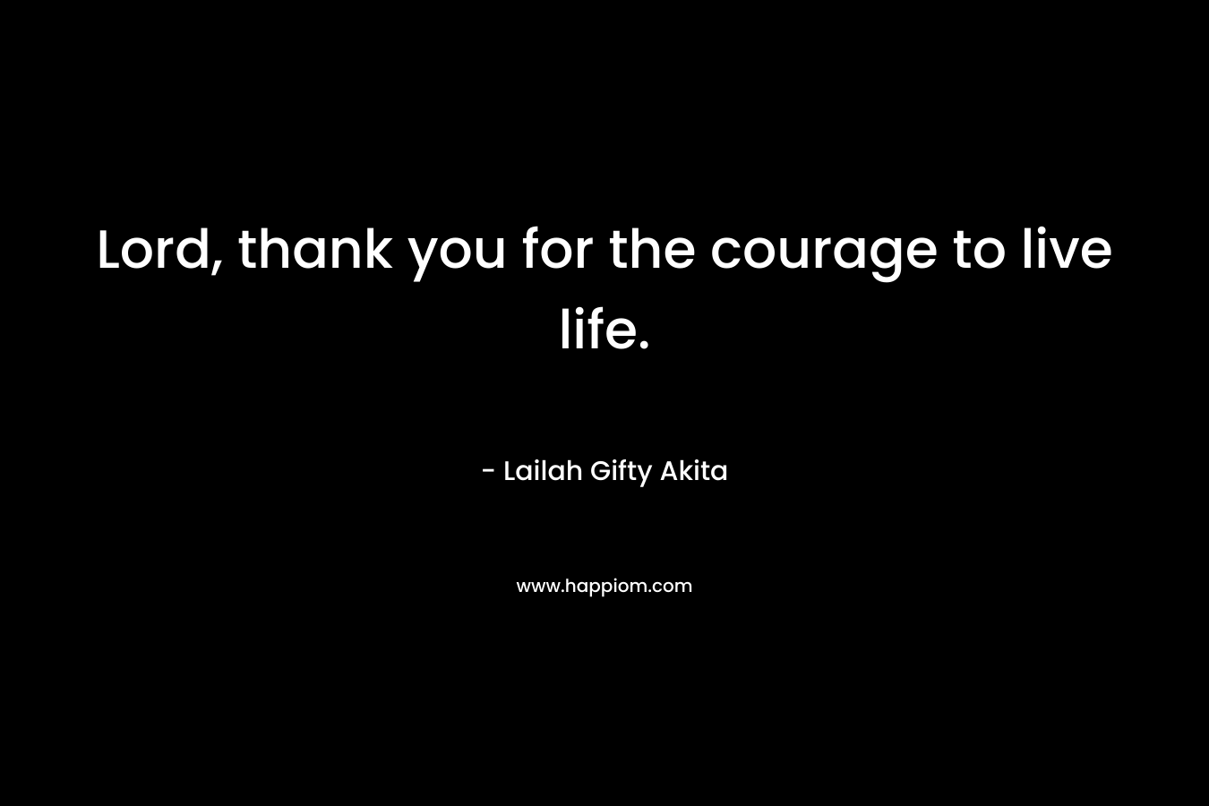 Lord, thank you for the courage to live life.