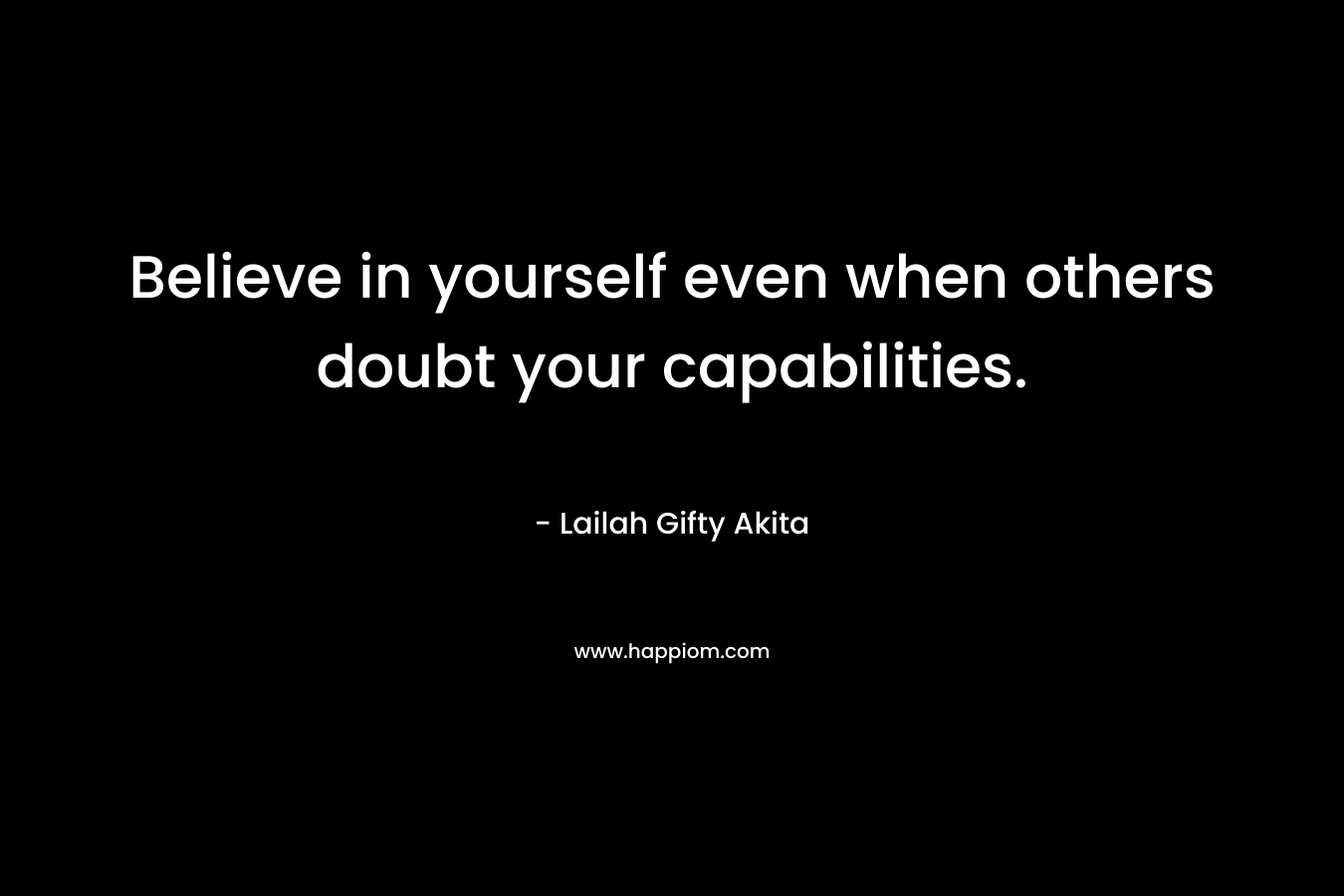 Believe in yourself even when others doubt your capabilities.