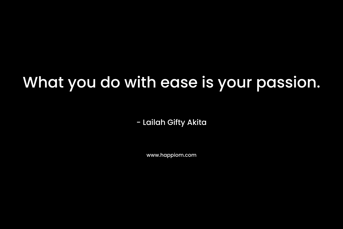 What you do with ease is your passion.