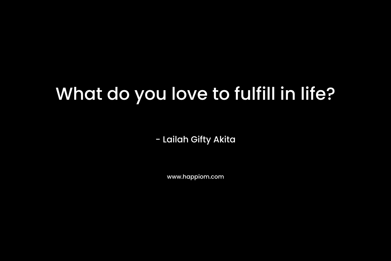 What do you love to fulfill in life?