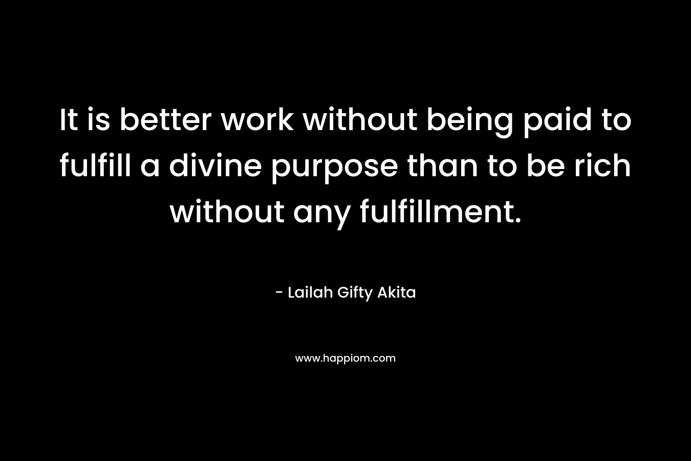 It is better work without being paid to fulfill a divine purpose than to be rich without any fulfillment.