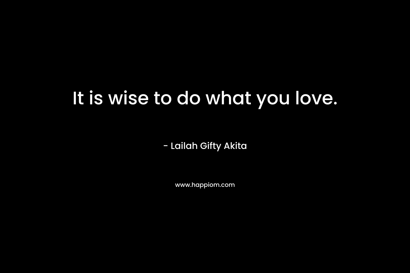 It is wise to do what you love.