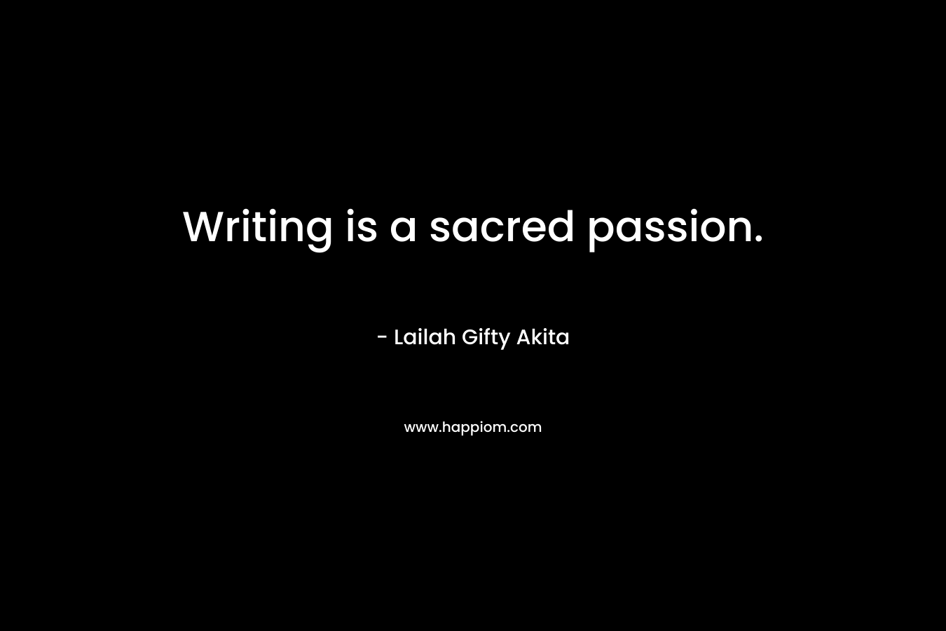 Writing is a sacred passion.