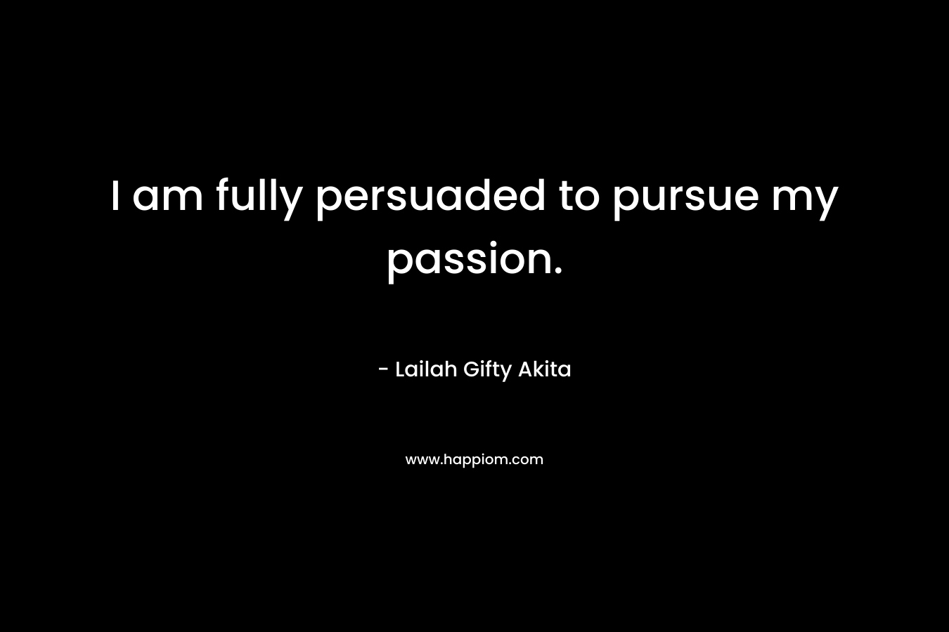 I am fully persuaded to pursue my passion.