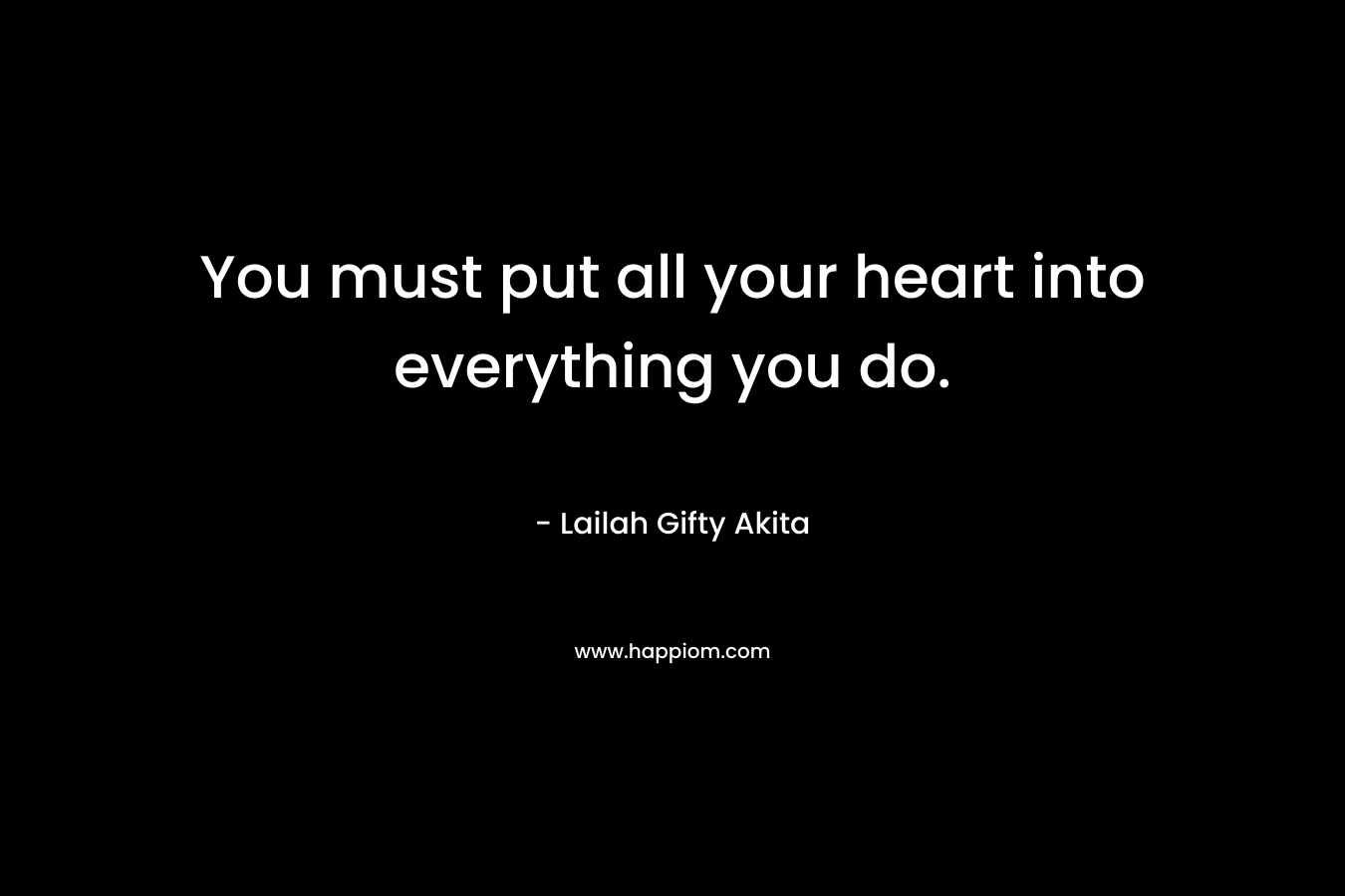 You must put all your heart into everything you do.