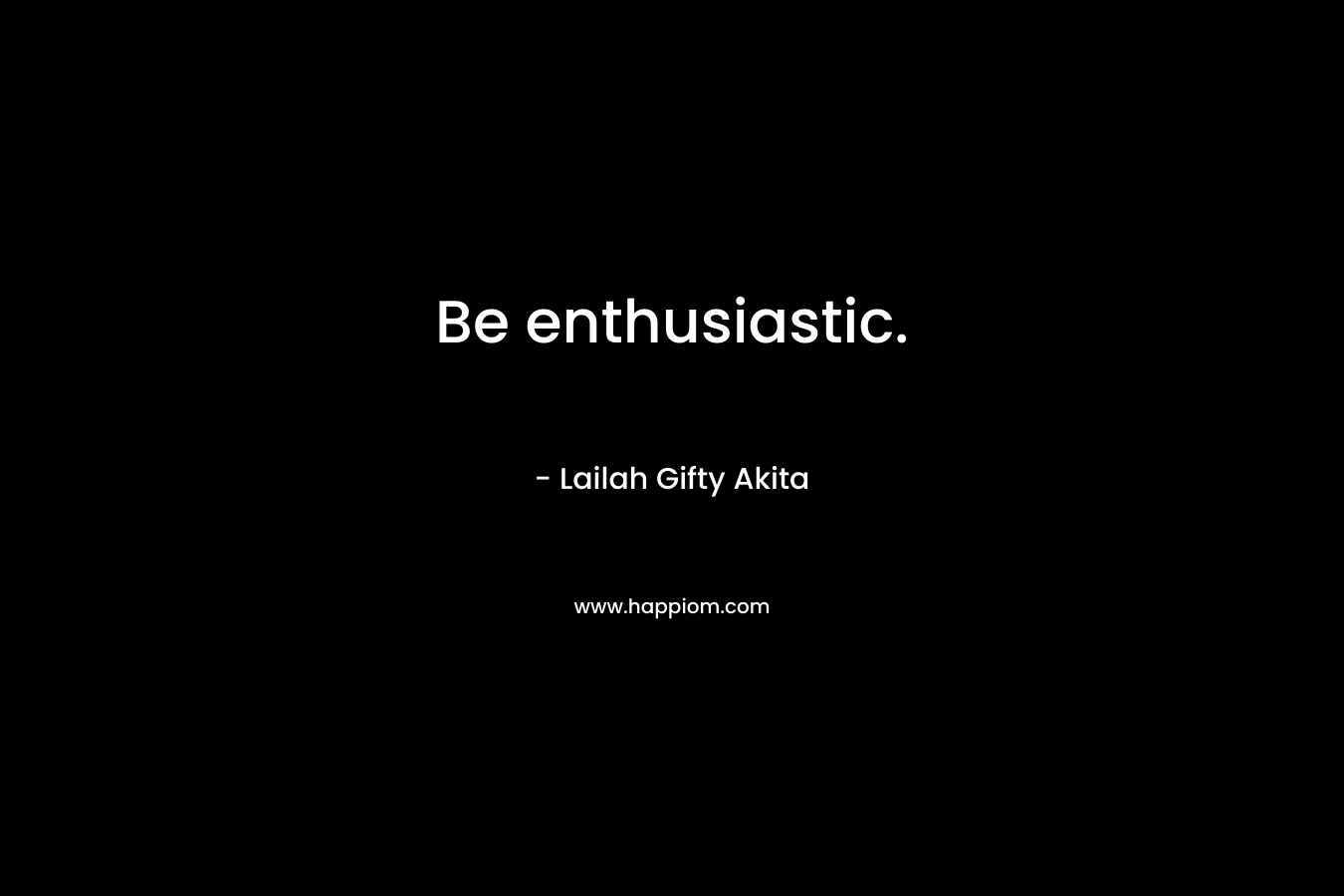Be enthusiastic.