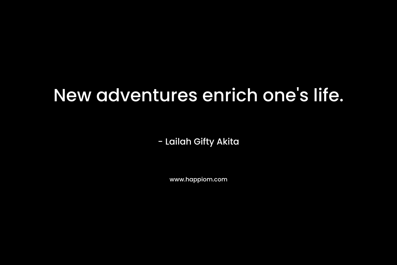 New adventures enrich one’s life. – Lailah Gifty Akita