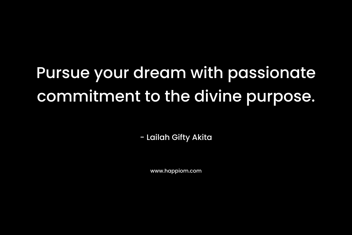 Pursue your dream with passionate commitment to the divine purpose.