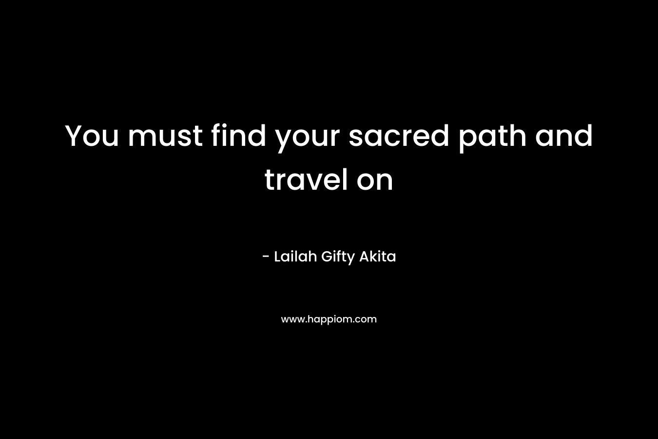 You must find your sacred path and travel on