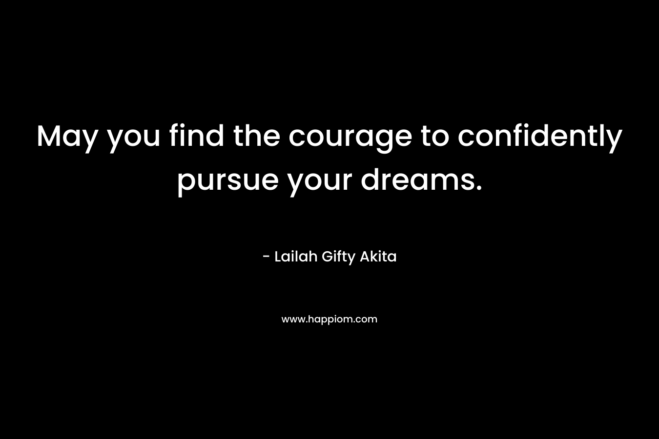 May you find the courage to confidently pursue your dreams.