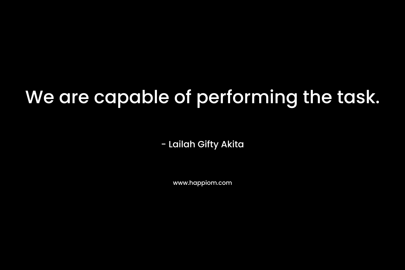 We are capable of performing the task. – Lailah Gifty Akita