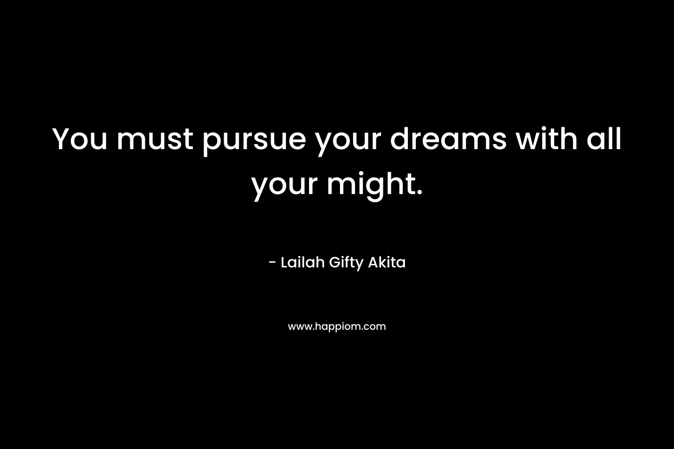 You must pursue your dreams with all your might.