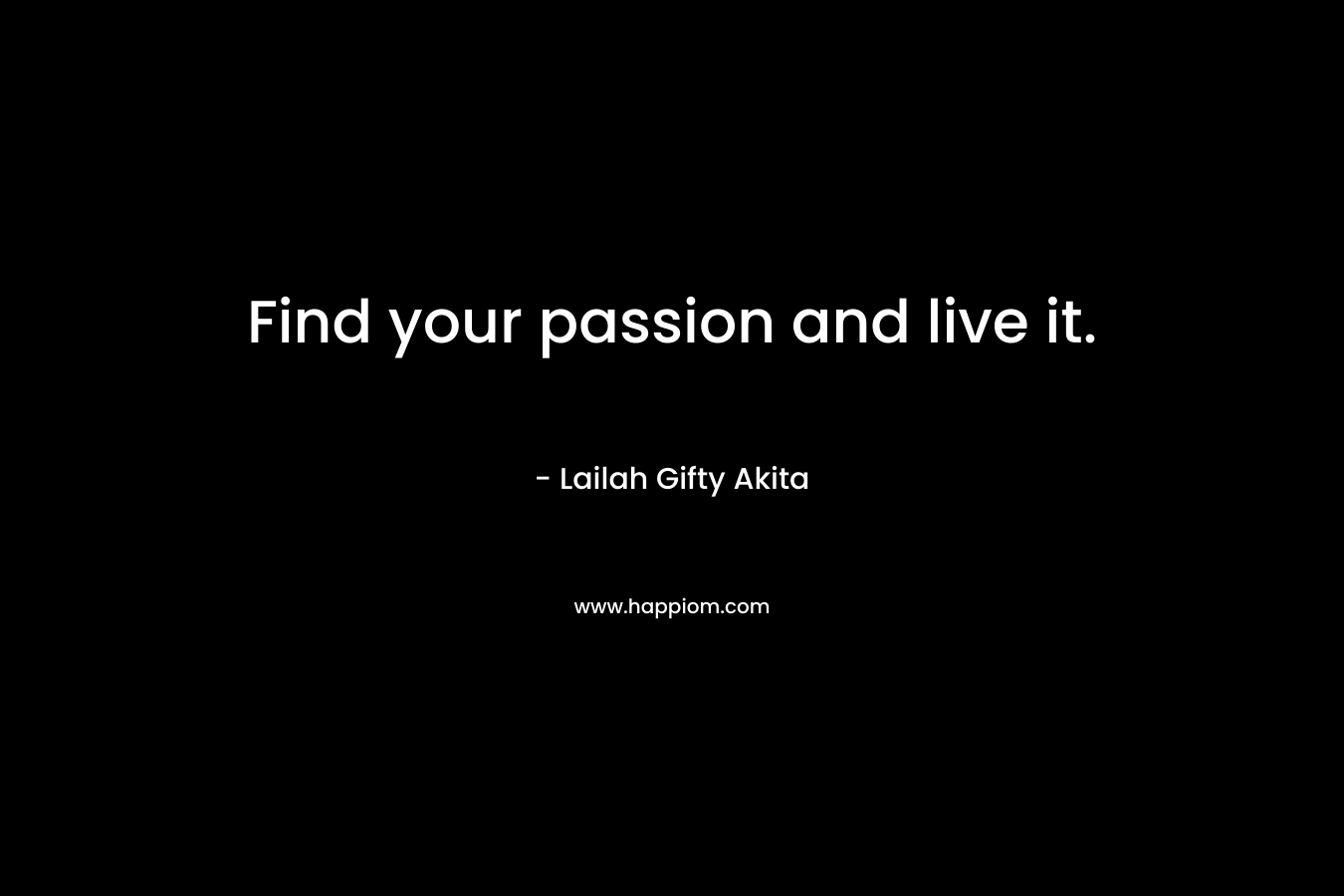 Find your passion and live it.