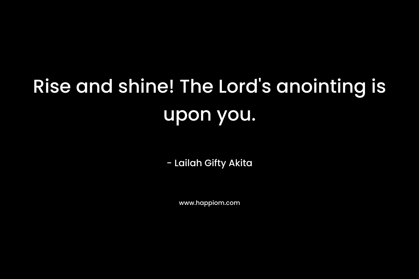 Rise and shine! The Lord's anointing is upon you.