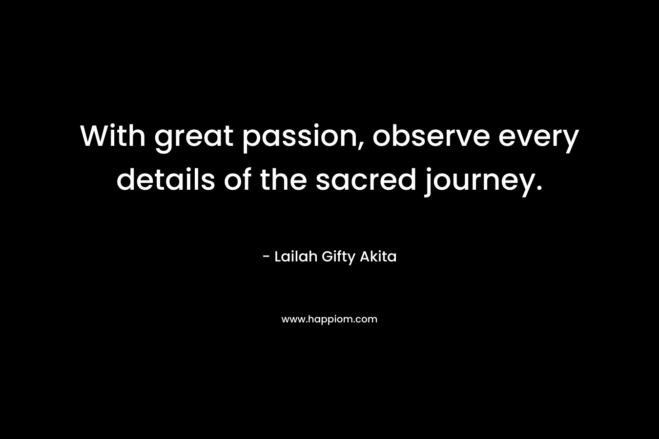 With great passion, observe every details of the sacred journey.
