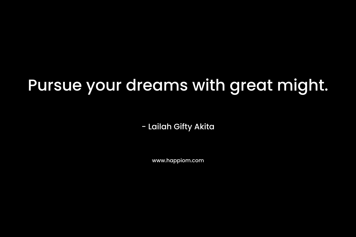 Pursue your dreams with great might.